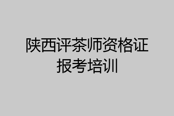 陕西评茶师资格证报考培训