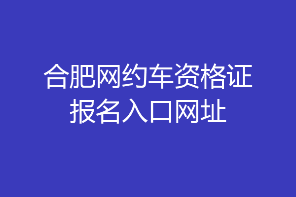 合肥网约车资格证报名入口网址