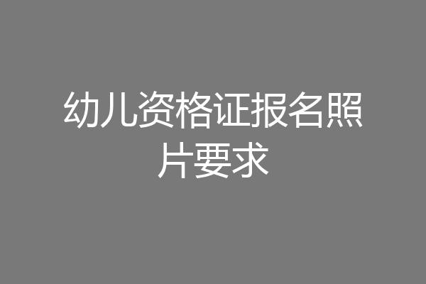 幼儿资格证报名照片要求