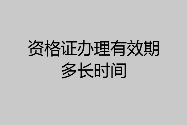 资格证办理有效期多长时间