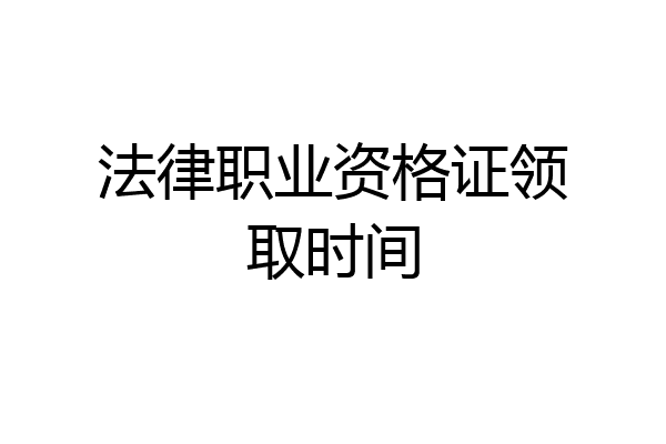 法律职业资格证领取时间
