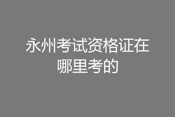 永州考试资格证在哪里考的