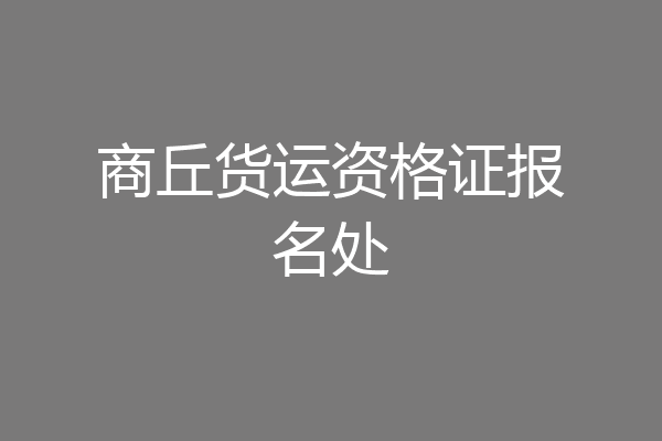 商丘货运资格证报名处