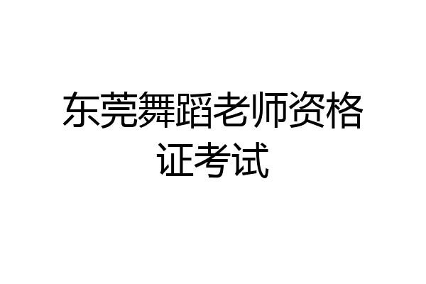 东莞舞蹈老师资格证考试