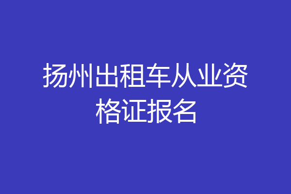 扬州出租车从业资格证报名