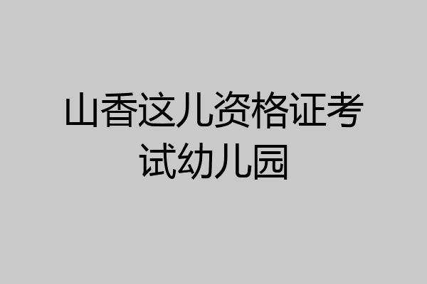 山香这儿资格证考试幼儿园