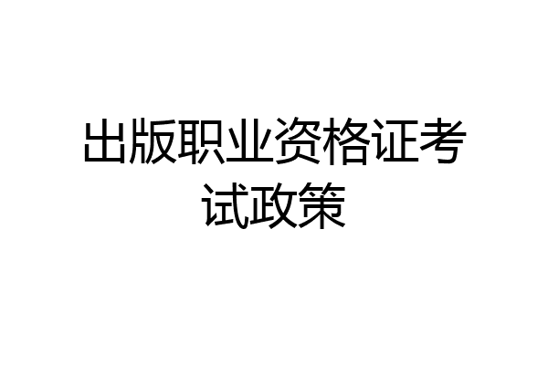 出版职业资格证考试政策
