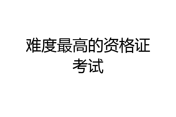 难度最高的资格证考试