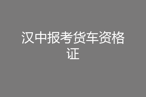 汉中报考货车资格证