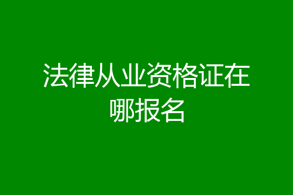 法律从业资格证在哪报名