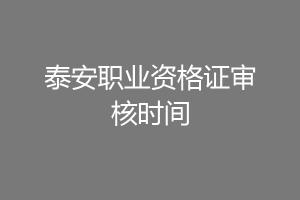 泰安职业资格证审核时间