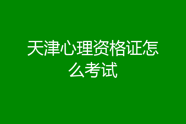 天津心理资格证怎么考试