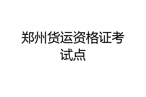 郑州货运资格证考试点