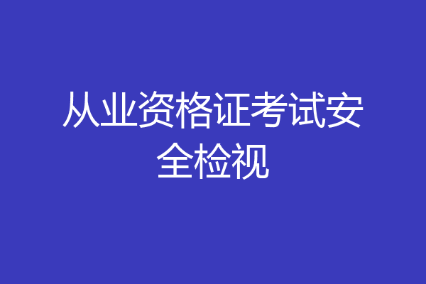从业资格证考试安全检视