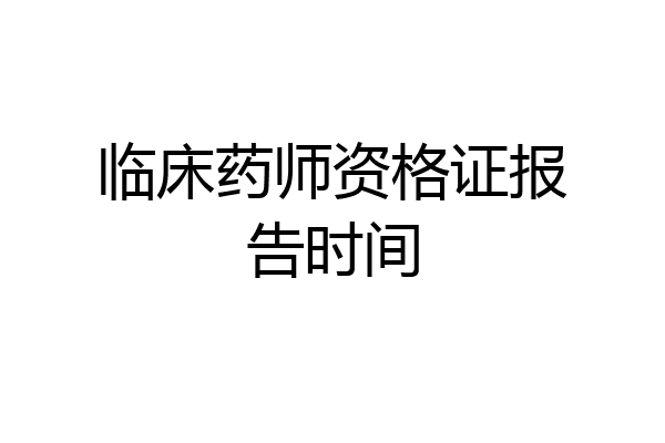 临床药师资格证报告时间