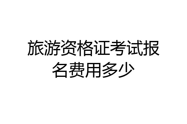 旅游资格证考试报名费用多少