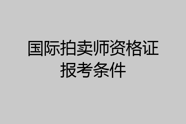 国际拍卖师资格证报考条件