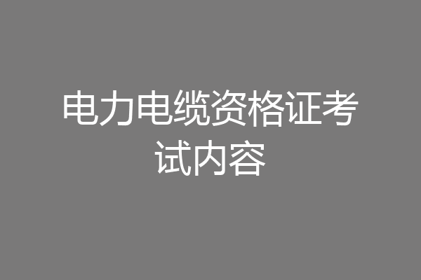 电力电缆资格证考试内容