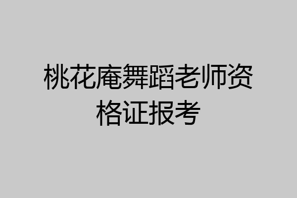 桃花庵舞蹈老师资格证报考