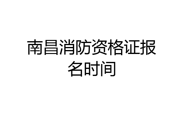 南昌消防资格证报名时间