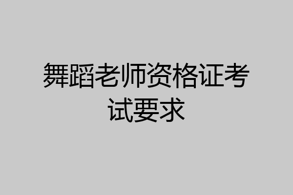舞蹈老师资格证考试要求