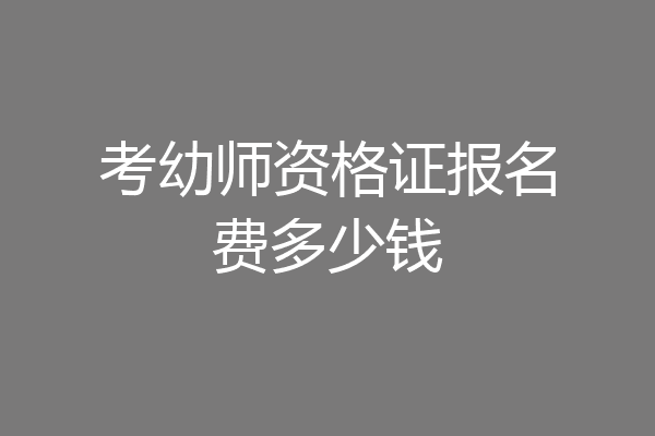 考幼师资格证报名费多少钱