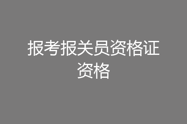 报考报关员资格证资格