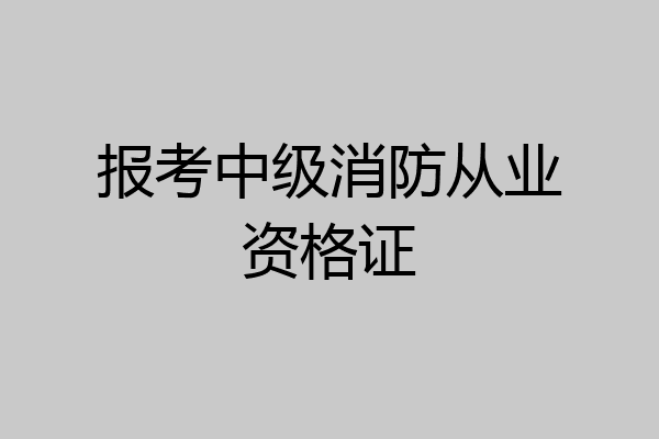 报考中级消防从业资格证