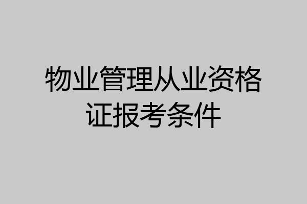 物业管理从业资格证报考条件