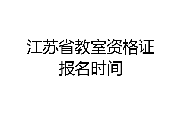 江苏省教室资格证报名时间