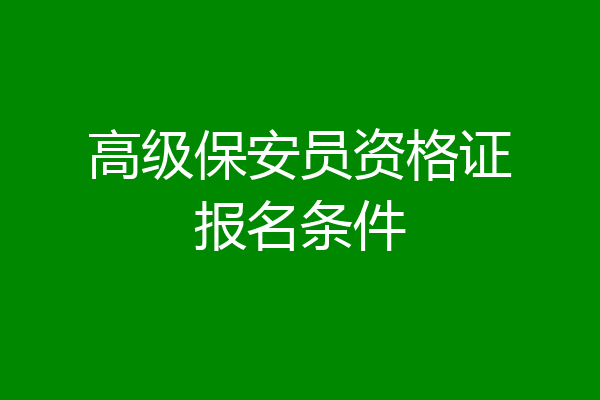 高级保安员资格证报名条件