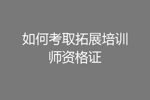 如何考取拓展培训师资格证
