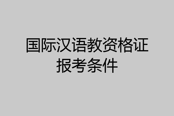 国际汉语教资格证报考条件