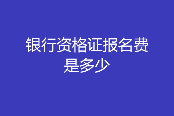 银行资格证报名费是多少
