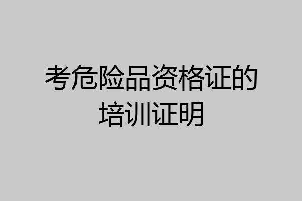考危险品资格证的培训证明