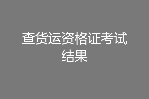 查货运资格证考试结果