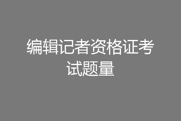 编辑记者资格证考试题量