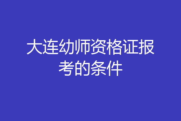 大连幼师资格证报考的条件