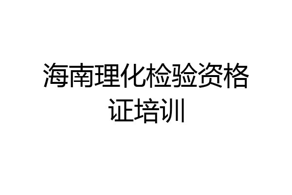 海南理化检验资格证培训