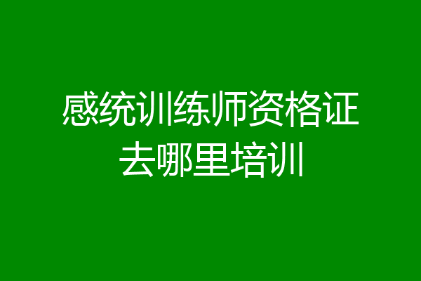 感统训练师资格证去哪里培训