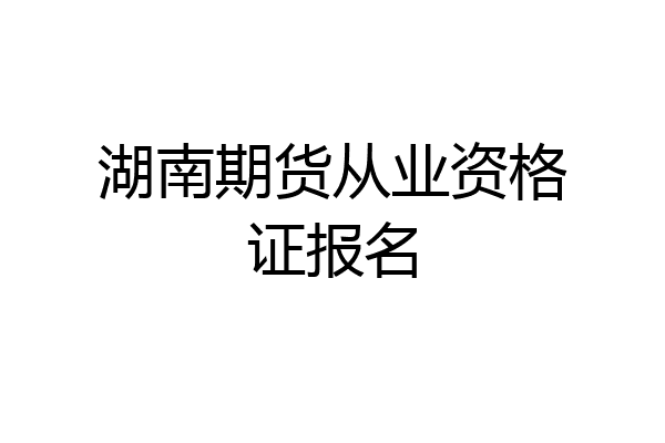 湖南期货从业资格证报名