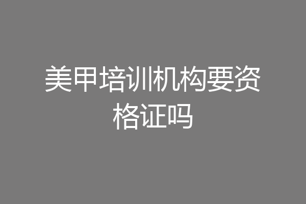 美甲培训机构要资格证吗