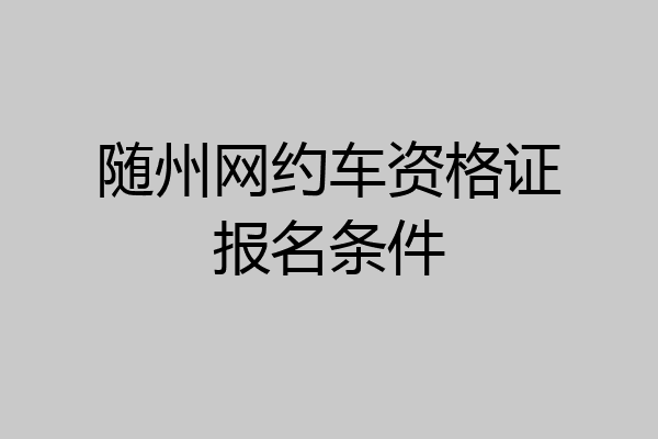 随州网约车资格证报名条件