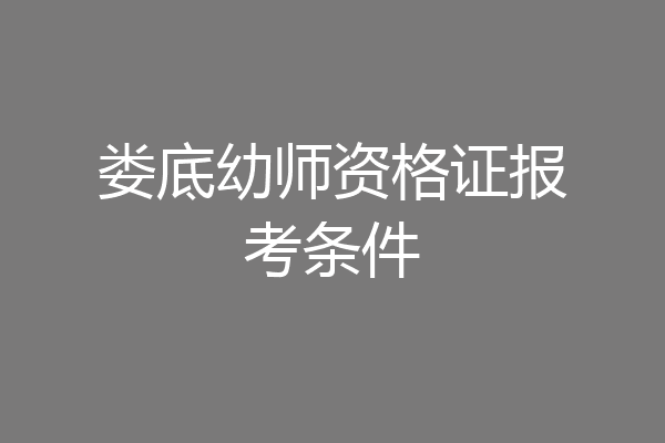娄底幼师资格证报考条件