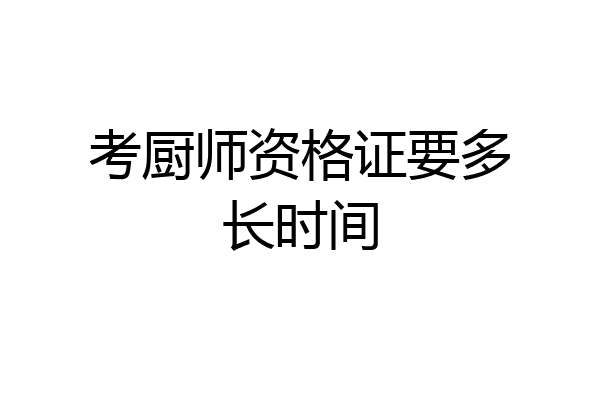 考厨师资格证要多长时间