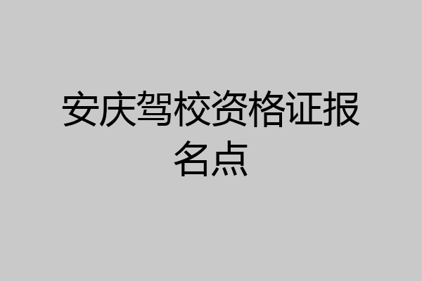 安庆驾校资格证报名点