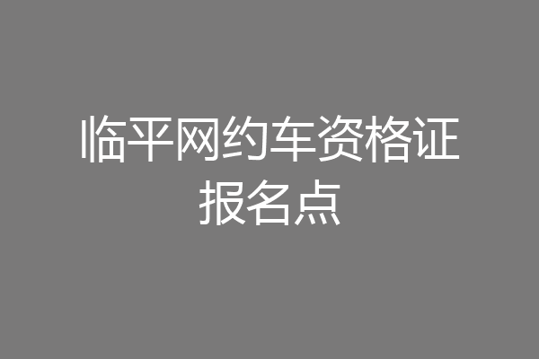 临平网约车资格证报名点