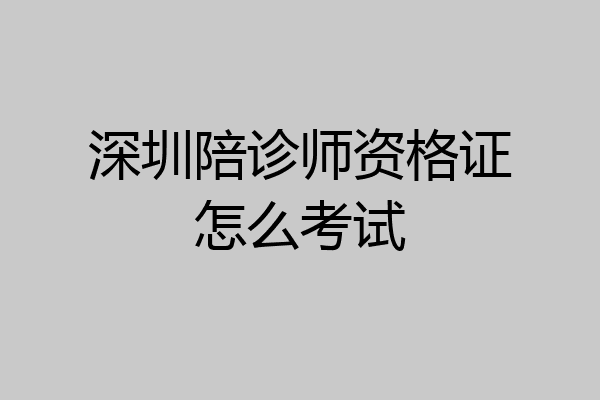 深圳陪诊师资格证怎么考试