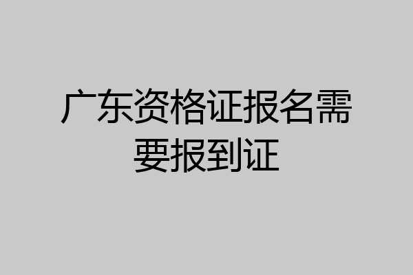 广东资格证报名需要报到证