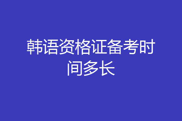 韩语资格证备考时间多长